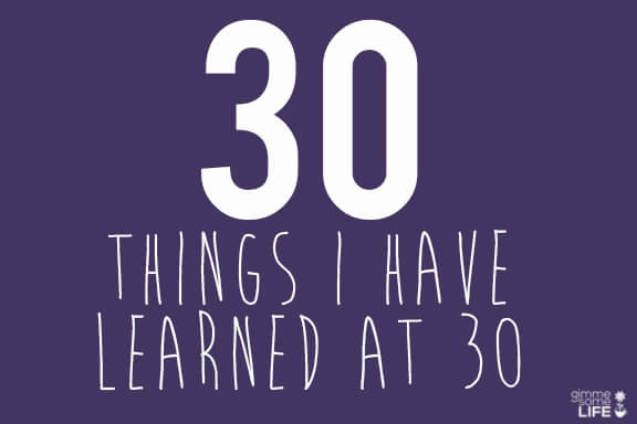 30 Things I Have Learned At 30 | gimmesomelife.com