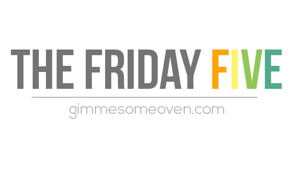 The Friday Five | gimmesomeoven.com