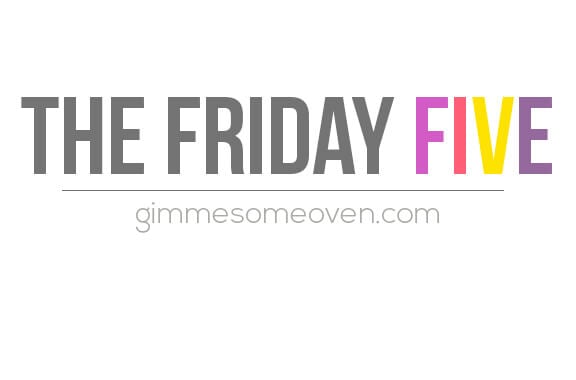 The Friday Five | gimmesomeoven.com