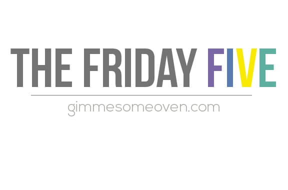 The Friday Five | gimmesomeoven.com