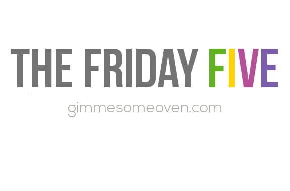 The Friday Five | gimmesomeoven.com