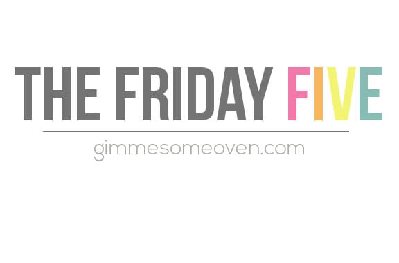 The Friday Five | gimmesomeoven.com