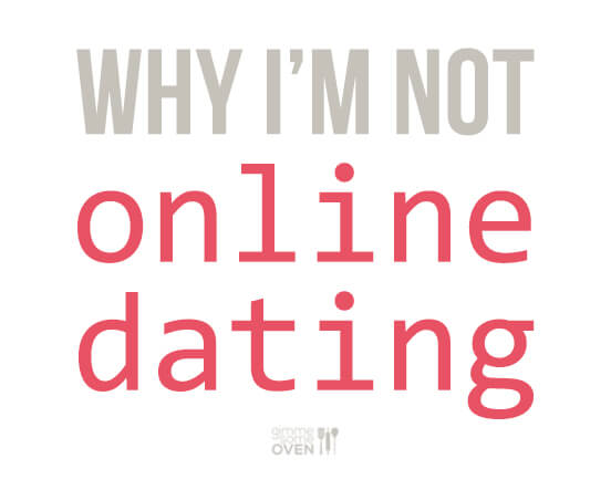 Why I'm Not Online Dating | gimmesomeoven.com