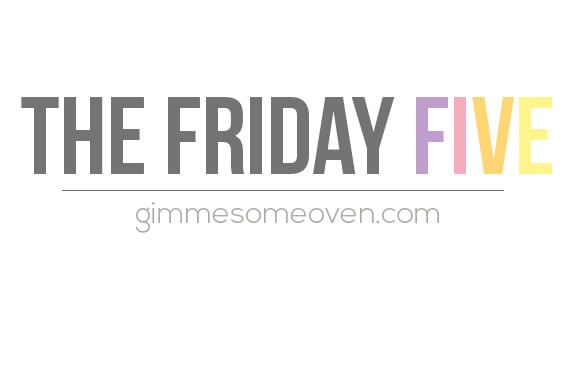 The Friday Five | gimmesomeoven.com