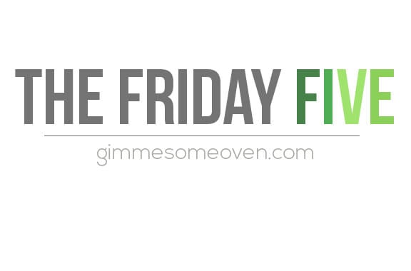 The Friday Five | gimmesomeoven.com