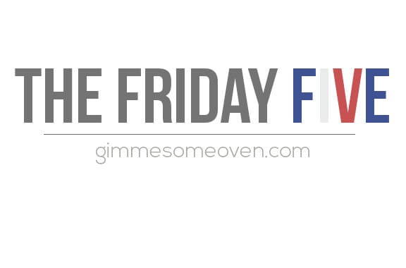 The Friday Five | gimmesomeoven.com