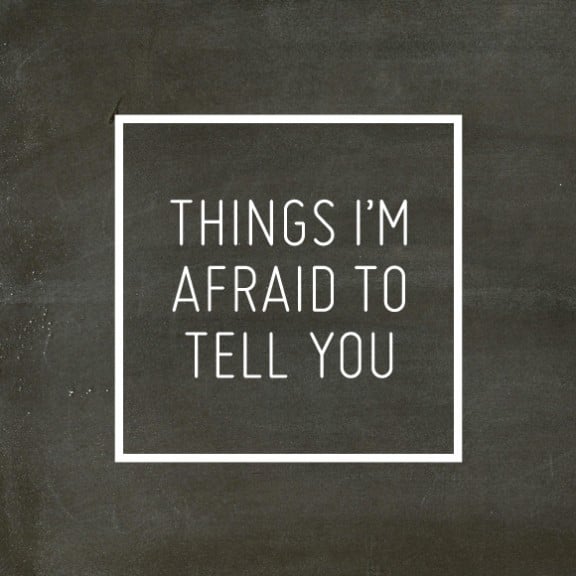 Things I'm Afraid To Tell You | gimmesomeoven.com/life