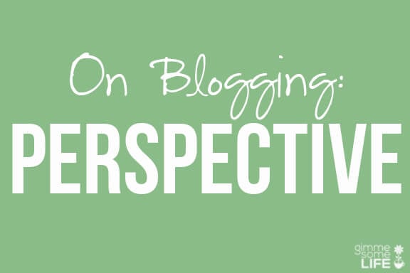 On Blogging: Perspective | gimmesomelife.com