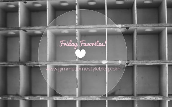 Friday Favorites | www.gimmesomestyleblog.com #ff #fridayfavorites